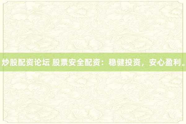 炒股配资论坛 股票安全配资：稳健投资，安心盈利。