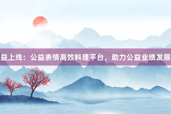益上线：公益表情高效料理平台，助力公益业绩发展