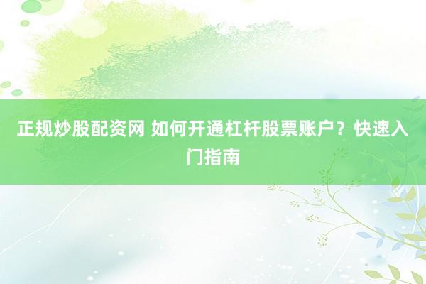 正规炒股配资网 如何开通杠杆股票账户？快速入门指南