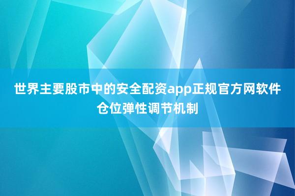 世界主要股市中的安全配资app正规官方网软件仓位弹性调节机制