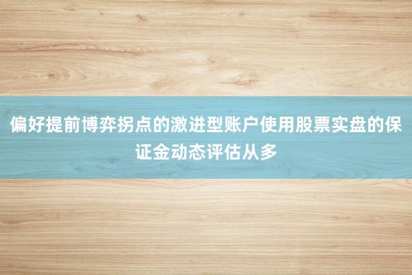 偏好提前博弈拐点的激进型账户使用股票实盘的保证金动态评估从多