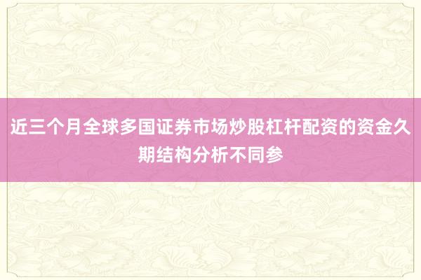 近三个月全球多国证券市场炒股杠杆配资的资金久期结构分析不同参
