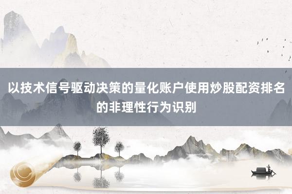 以技术信号驱动决策的量化账户使用炒股配资排名的非理性行为识别