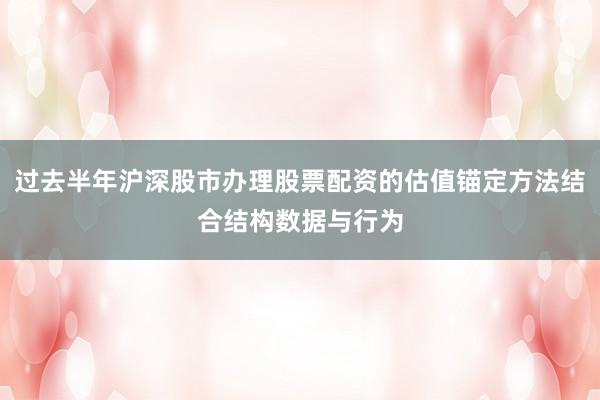 过去半年沪深股市办理股票配资的估值锚定方法结合结构数据与行为