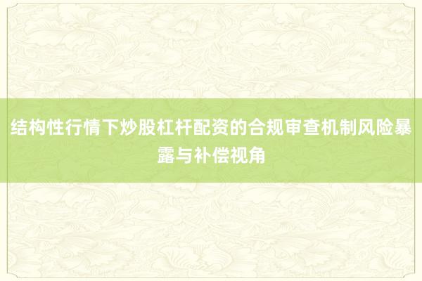 结构性行情下炒股杠杆配资的合规审查机制风险暴露与补偿视角