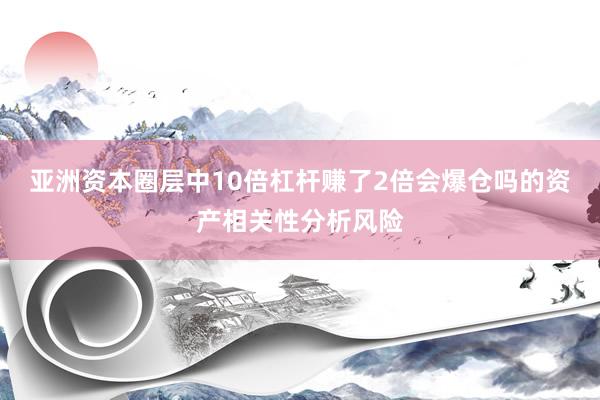 亚洲资本圈层中10倍杠杆赚了2倍会爆仓吗的资产相关性分析风险