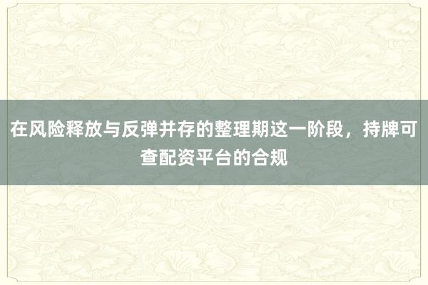 在风险释放与反弹并存的整理期这一阶段，持牌可查配资平台的合规