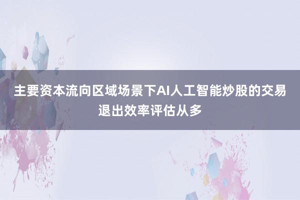 主要资本流向区域场景下AI人工智能炒股的交易退出效率评估从多