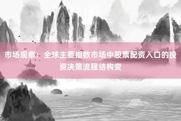 市场观察：全球主要指数市场中股票配资入口的投资决策流程结构变