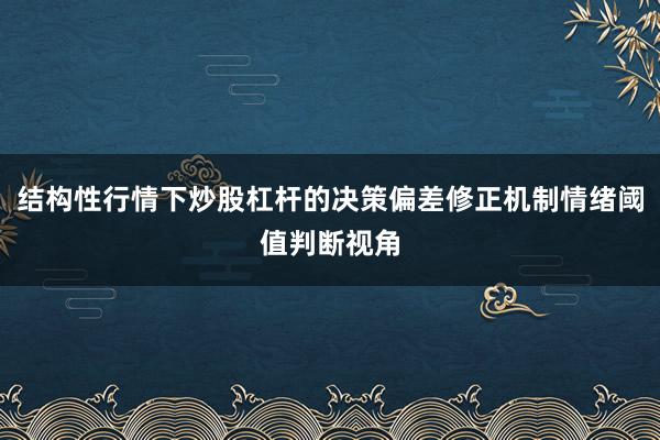 结构性行情下炒股杠杆的决策偏差修正机制情绪阈值判断视角