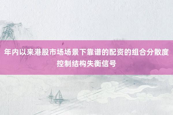 年内以来港股市场场景下靠谱的配资的组合分散度控制结构失衡信号