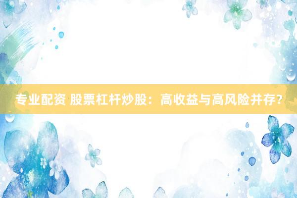 专业配资 股票杠杆炒股：高收益与高风险并存？