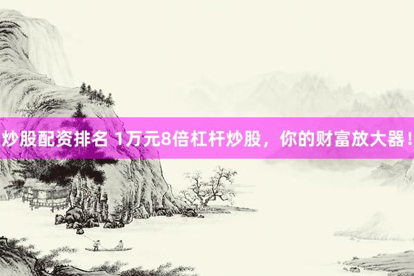 炒股配资排名 1万元8倍杠杆炒股，你的财富放大器！