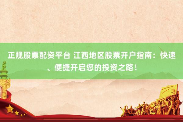 正规股票配资平台 江西地区股票开户指南:快速、便捷开启您的投资之路!