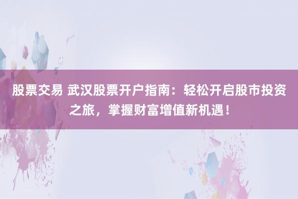 股票交易 武汉股票开户指南：轻松开启股市投资之旅，掌握财富增值新机遇！