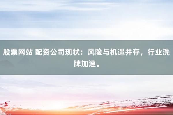 股票网站 配资公司现状:风险与机遇并存,行业洗牌加速。