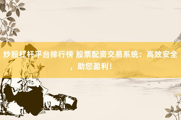 炒股杠杆平台排行榜 股票配资交易系统：高效安全，助您盈利！