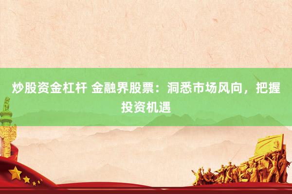 炒股资金杠杆 金融界股票：洞悉市场风向，把握投资机遇